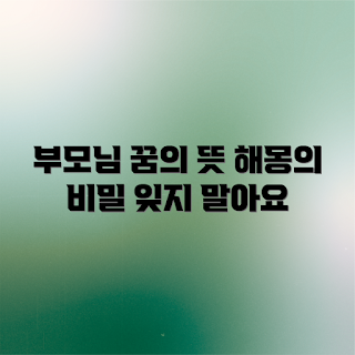 부모님 꿈 해몽, 돌아가신 부모님 꿈, 꿈 해석, 꿈의 의미, 꿈풀이 방법