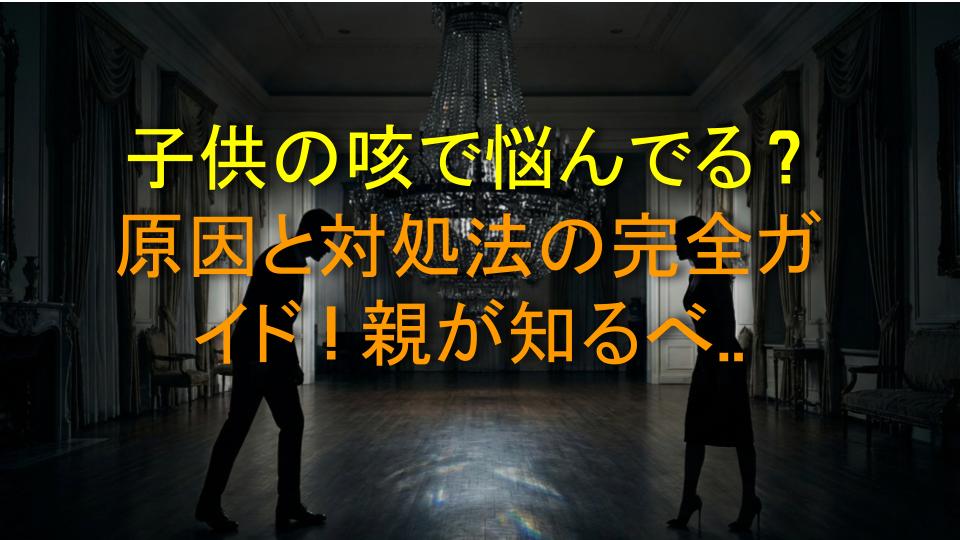 子供の咳で悩んでる？原因と対処法の完全ガイド！親が知るべき9つのポイント