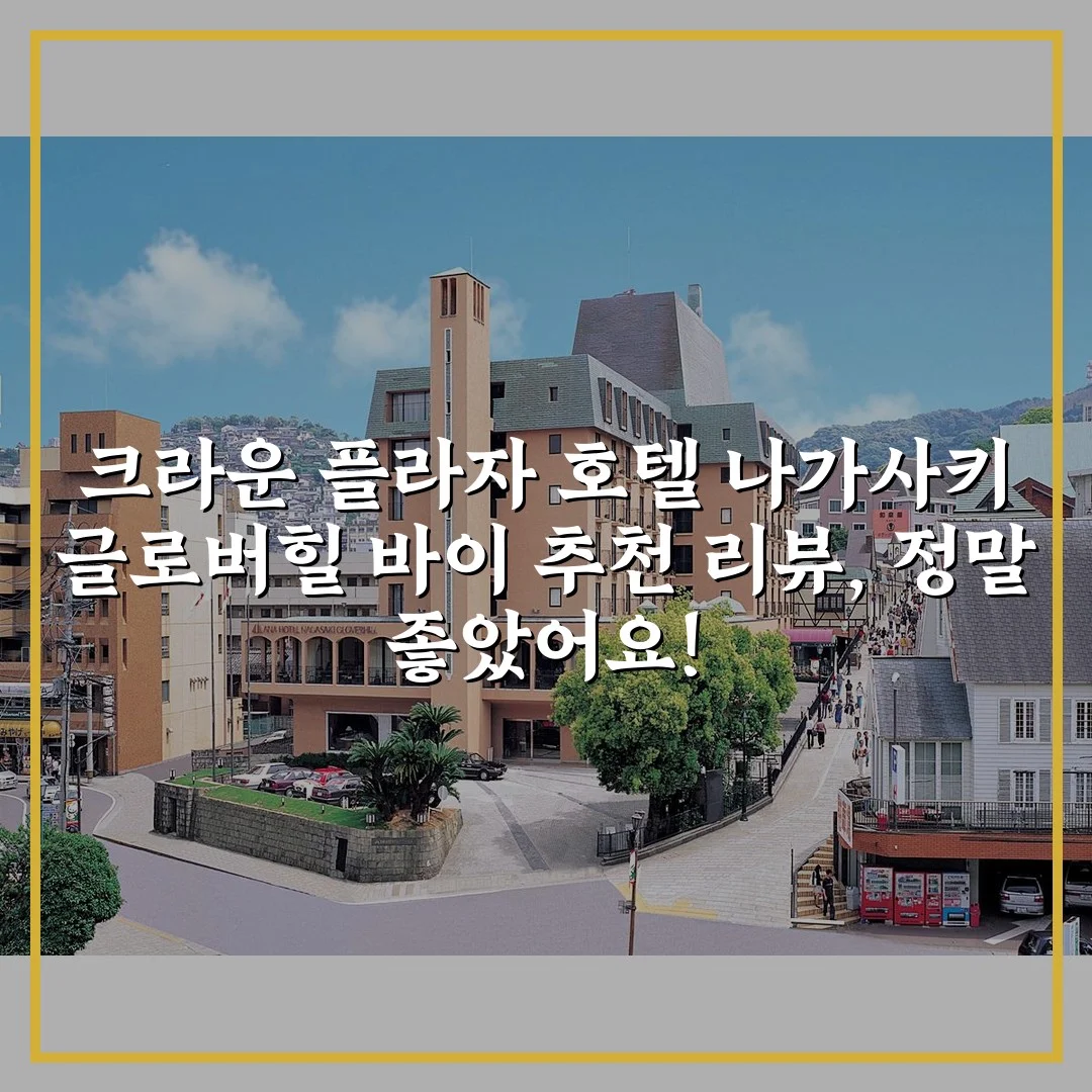 크라운 플라자 호텔 나가사키 글로버힐 바이 추천 리뷰, 정말 좋았어요!
