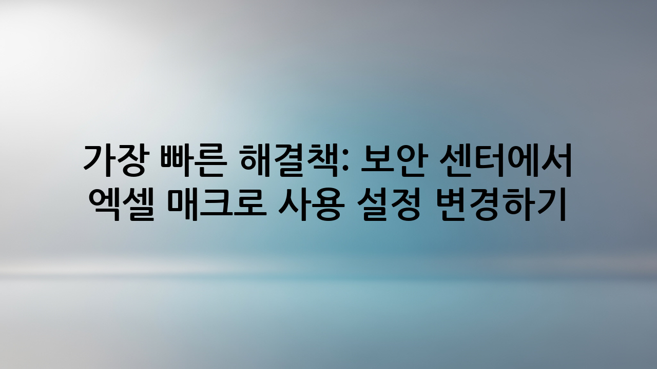 가장 빠른 해결책: 보안 센터에서 엑셀 매크로 사용 설정 변경하기