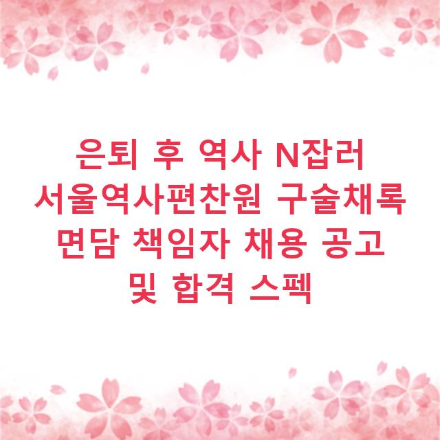 은퇴 후 역사 N잡러 서울역사편찬원 구술채록 면담 책임자 채용 공고 및 합격 스펙