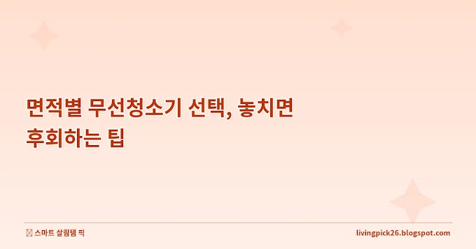 면적별 무선청소기 선택, 놓치면 후회하는 팁