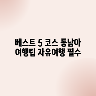 동남아 자유여행, 추천 코스, 초보자 여행, 베스트 여행지, 동남아 관광