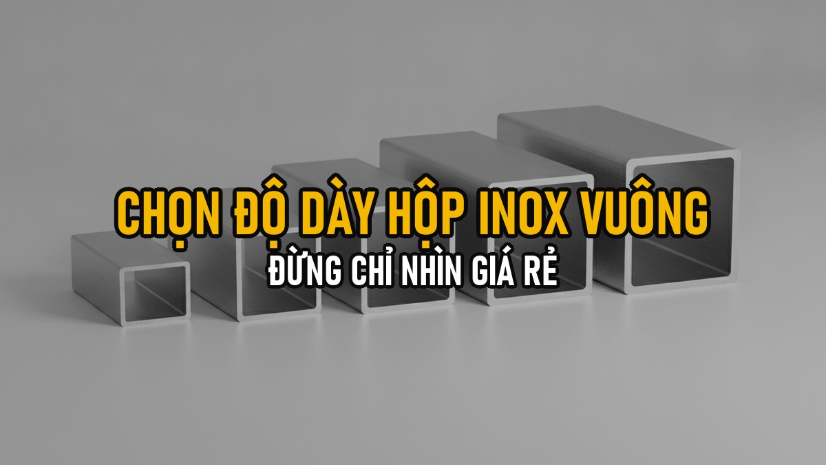 Chọn Độ Dày Hộp Inox Vuông 304 Theo Tải Trọng — Đừng Chỉ Nhìn Giá Rẻ