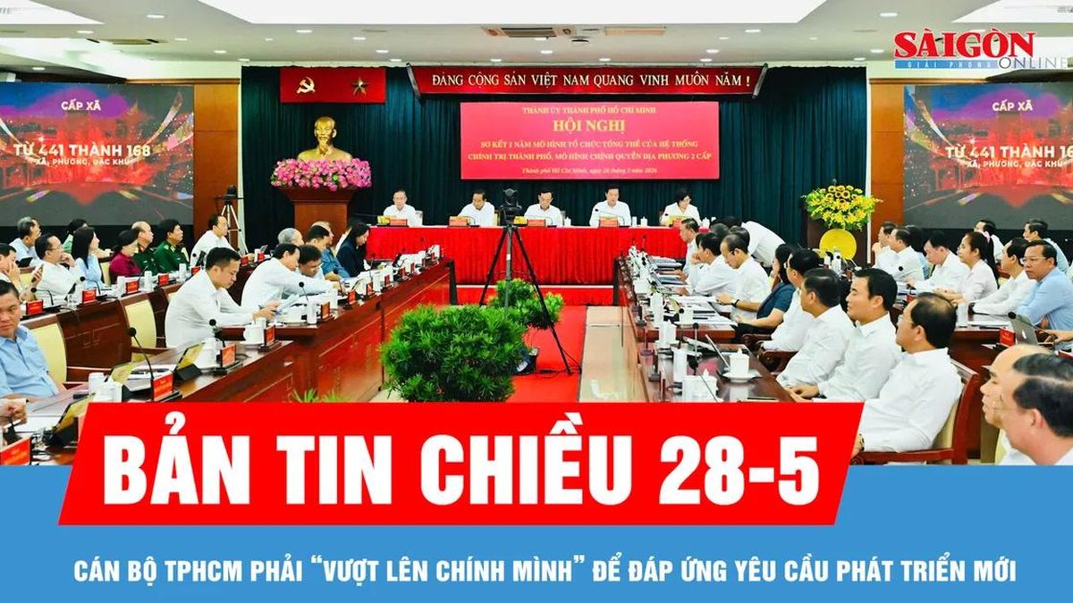 Bản tin chiều 28-5: Cán bộ TPHCM phải 'vượt lên chính mình' để đáp ứng yêu cầu phát triển mới - Báo Sài Gòn Giải Phóng