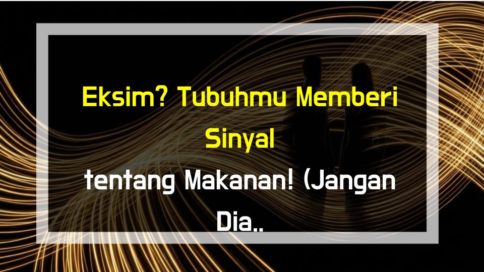 Eksim? Tubuhmu Memberi Sinyal tentang Makanan! (Jangan Diabaikan!)