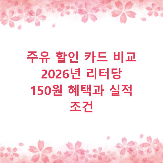 주유 할인 카드 비교 2026년 리터당 150원 혜택과 실적 조건