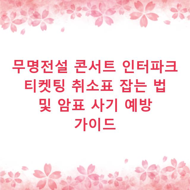 무명전설 콘서트 인터파크 티켓팅 취소표 잡는 법 및 암표 사기 예방 가이드