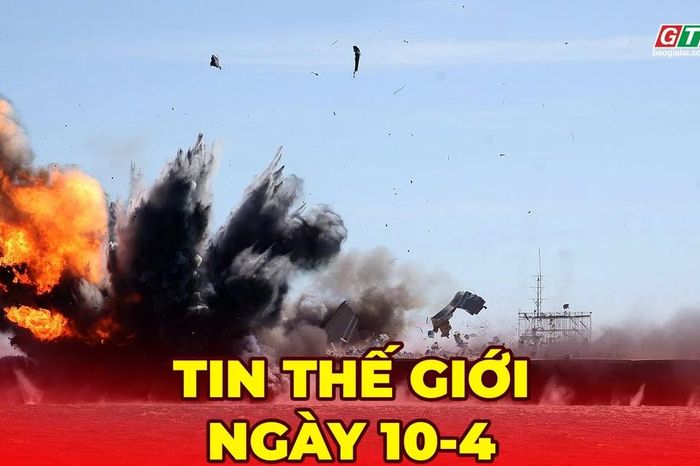 Tin thế giới ngày 10-4: Iran tuyên bố 'giai đoạn mới' với eo biển Hormuz giữa lúc lệnh ngừng bắn mong manh - Báo Gia Lai
