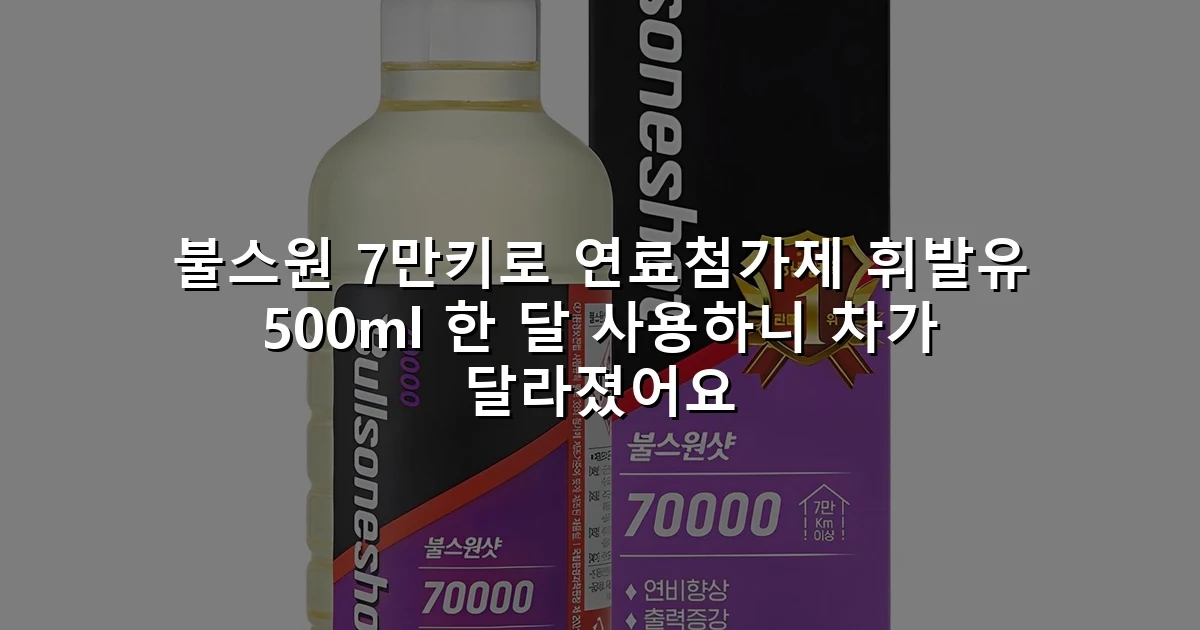 불스원 7만키로 연료첨가제 휘발유 500ml 한 달 사용하니 차가 달라졌어요