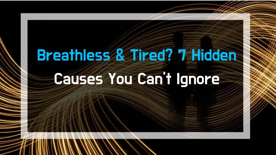 Breathless & Tired? 7 Hidden Causes You Cant Ignore