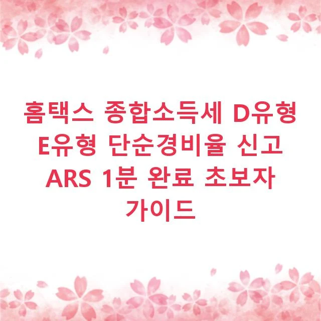 홈택스 종합소득세 D유형 E유형 단순경비율 신고 ARS 1분 완료 초보자 가이드