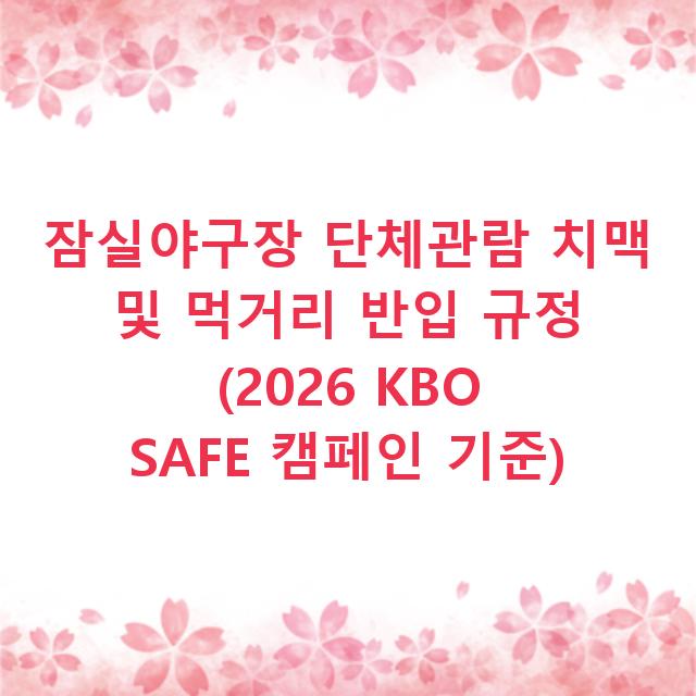 잠실야구장 단체관람 치맥 및 먹거리 반입 규정 (2026 KBO SAFE 캠페인 기준)