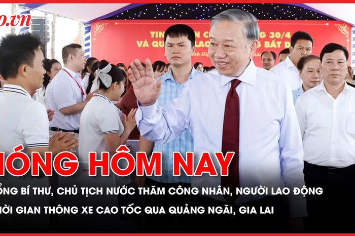 Tổng Bí thư, Chủ tịch nước Tô Lâm thăm công nhân, người lao động tại TP.HCM; Thời gian thông xe cao tốc Bắc Nam qua Quảng Ngãi và Gia Lai - Báo Pháp Luật TP.HCM