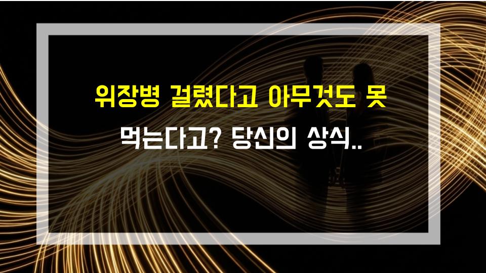 위장병 걸렸다고 아무것도 못 먹는다고? 당신의 상식이 틀렸다
