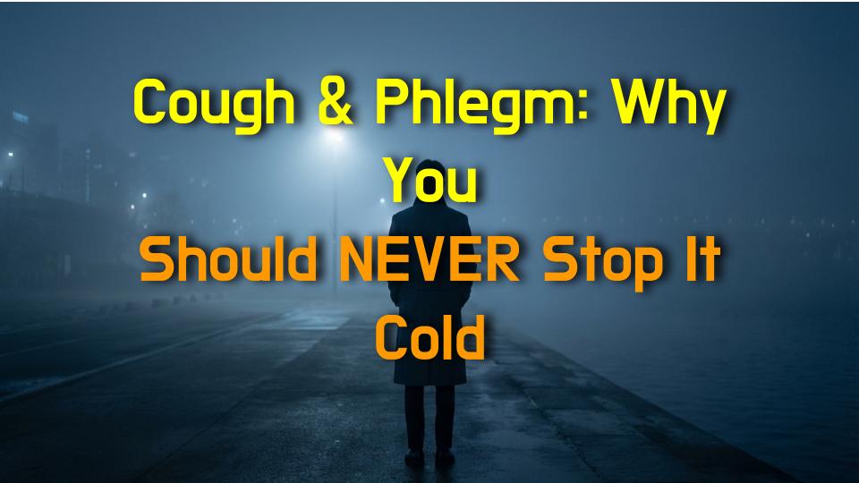 Cough & Phlegm: Why You Should NEVER Stop It Cold