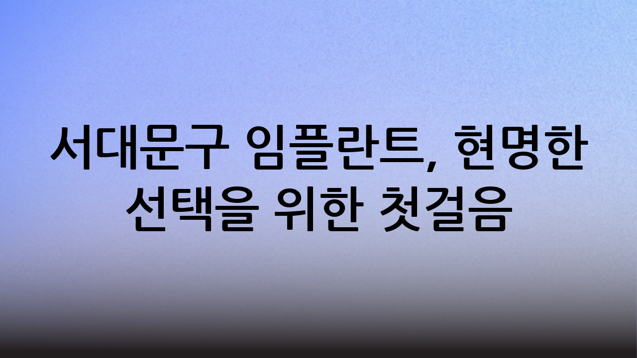서대문구 임플란트, 현명한 선택을 위한 첫걸음