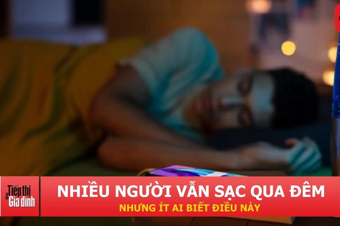Sạc điện thoại qua đêm có thực sự có hại như nhiều người nghĩ? - Tạp chí Tiếp thị &amp; Gia đình
