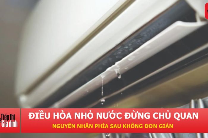 Điều hòa bị nhỏ nước: Dấu hiệu tưởng bình thường nhưng có thể gây hỏng - Tạp chí Tiếp thị &amp; Gia đình