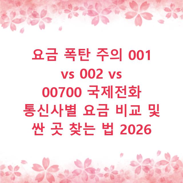 요금 폭탄 주의 001 vs 002 vs 00700 국제전화 통신사별 요금 비교 및 싼 곳 찾는 법 2026