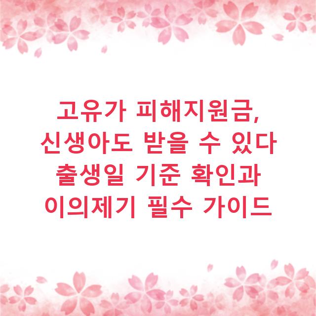 고유가 피해지원금, 신생아도 받을 수 있다 출생일 기준 확인과 이의제기 필수 가이드
