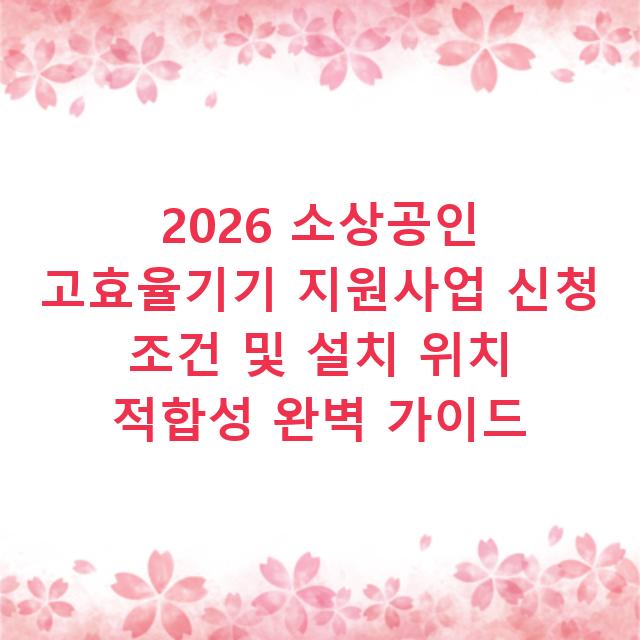 2026 소상공인 고효율기기 지원사업 신청 조건 및 설치 위치 적합성 완벽 가이드