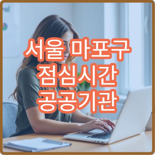 서울 마포구 점심시간 공공기관 이용 꿀팁 및 업무 가능 시간 가이드