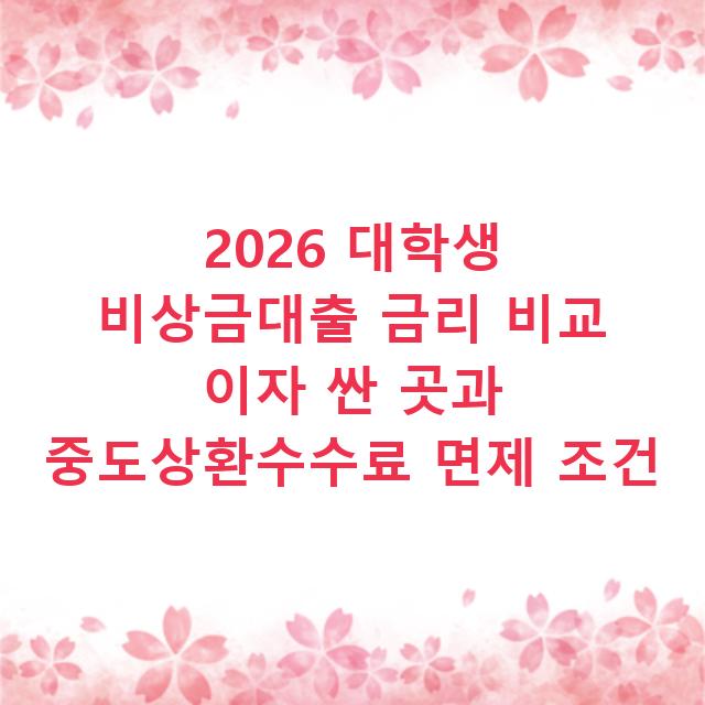 2026 대학생 비상금대출 금리 비교 이자 싼 곳과 중도상환수수료 면제 조건
