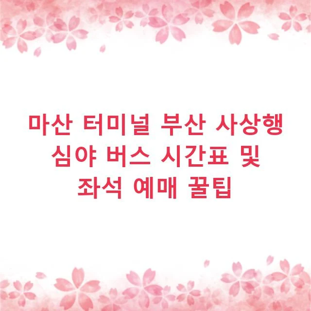 마산 터미널 부산 사상행 심야 버스 시간표 및 좌석 예매 꿀팁