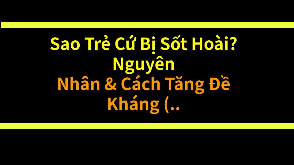 Sao Trẻ Cứ Bị Sốt Hoài? Nguyên Nhân & Cách Tăng Đề Kháng (Cha Mẹ Phải Đọc)