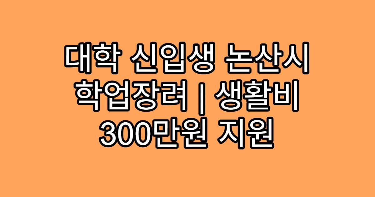 대학 신입생 논산시 학업장려 | 생활비 300만원 지원