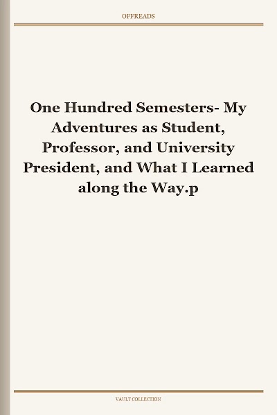 One Hundred Semesters- My Adventures as Student, Professor, and University President, and What I Learned along the Way