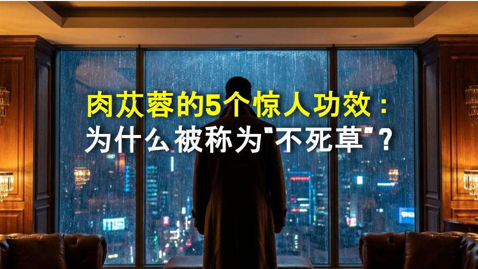 肉苁蓉的5个惊人功效：为什么被称为“不死草”？