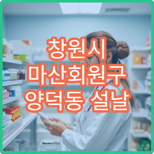 창원시 마산회원구 양덕동 설날 명절 연휴 휴일 당직약국 위치 정리