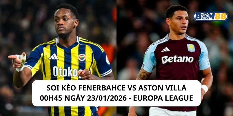 Soi kèo Fenerbahce vs Aston Villa 00h45 ngày 23/01/2026