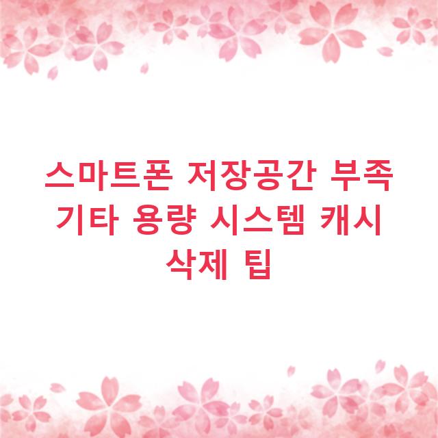 스마트폰 저장공간 부족 기타 용량 시스템 캐시 삭제 팁