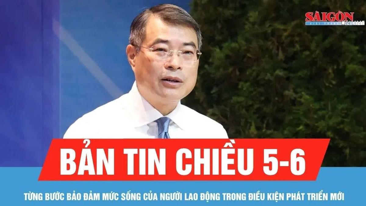 Bản tin chiều 5-6: Từng bước bảo đảm mức sống của người lao động trong điều kiện phát triển mới - Báo Sài Gòn Giải Phóng