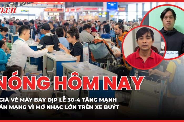 Giá vé máy bay dịp lễ 30-4 ngang mức Tết; Sát hại đồng nghiệp vì mở nhạc điện thoại lớn trên xe buýt - Báo Pháp Luật TP.HCM