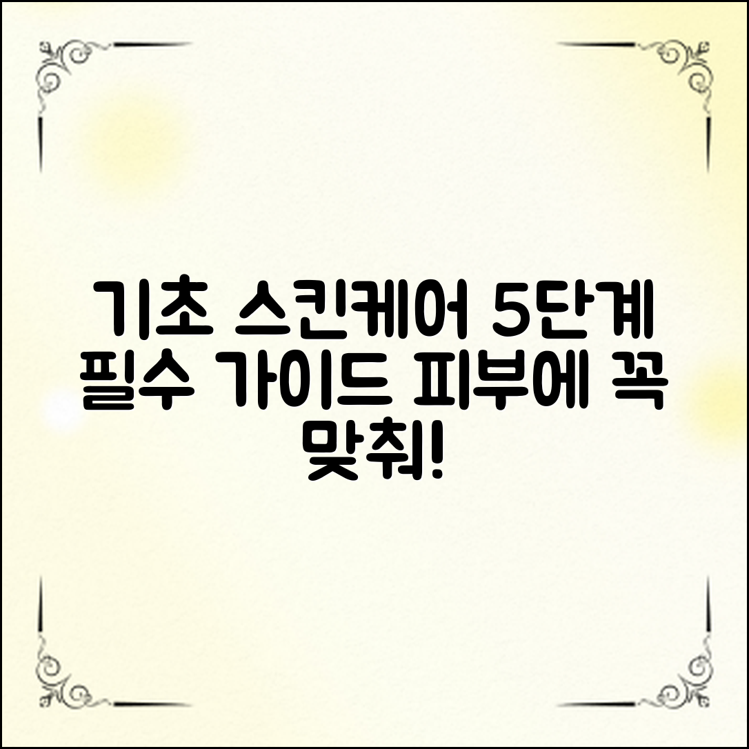 기초스킨케어기본: 피부를 위한 5단계 필수 가이드