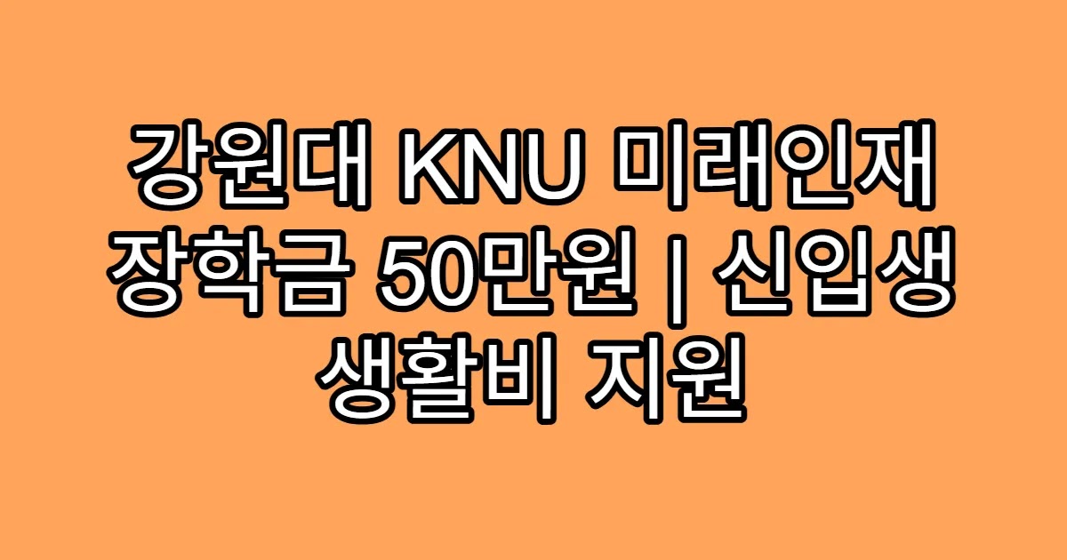 강원대 KNU 미래인재 장학금 50만원 | 신입생 생활비 지원