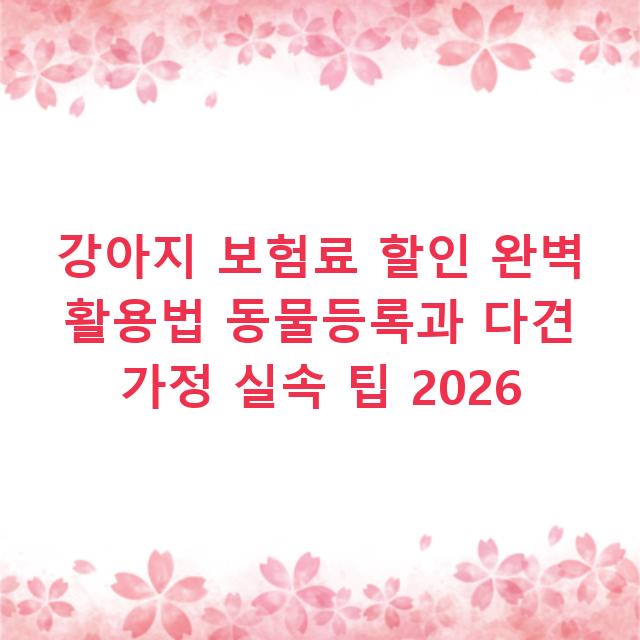 강아지 보험료 할인 완벽 활용법 동물등록과 다견 가정 실속 팁 2026