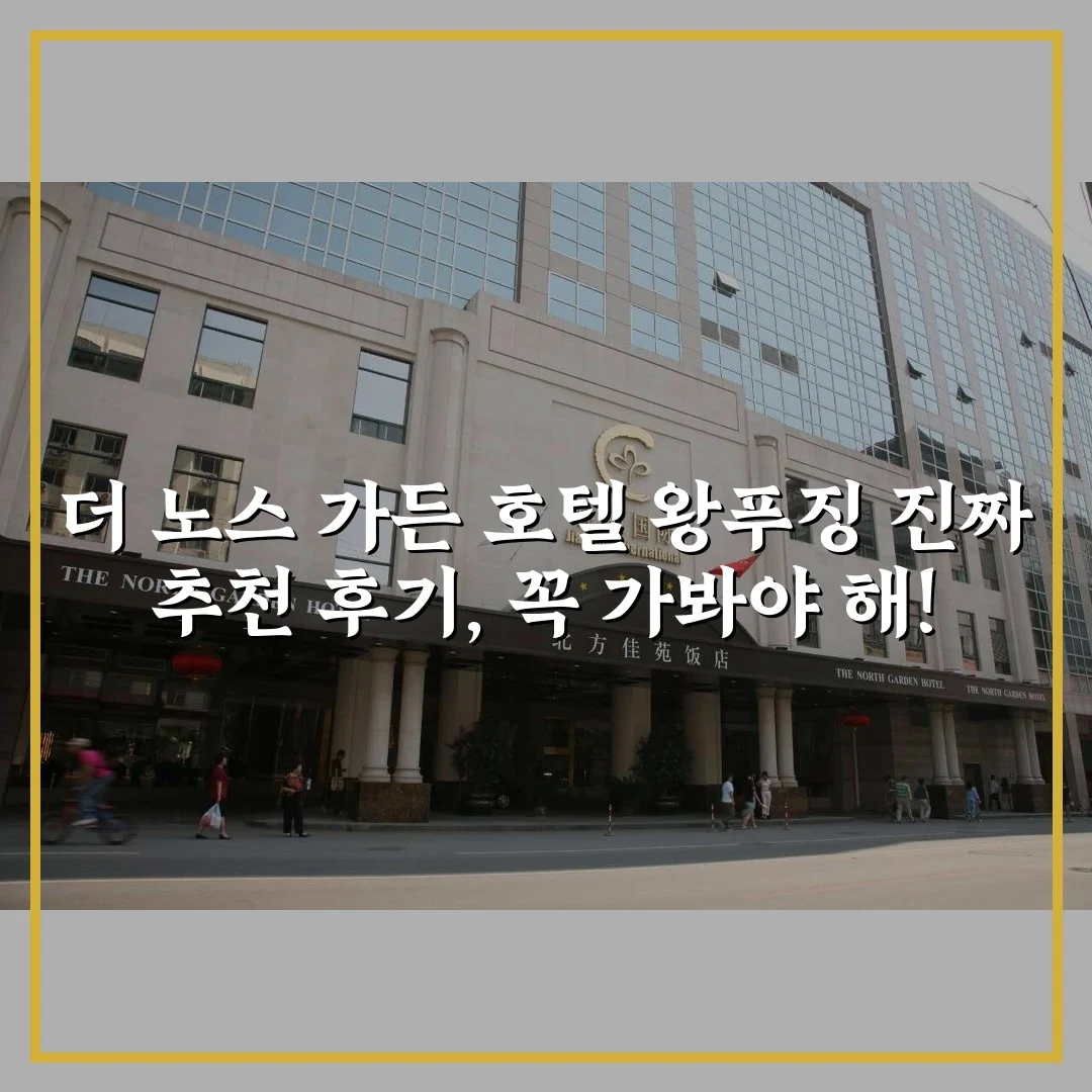 더 노스 가든 호텔 왕푸징 진짜 추천 후기, 꼭 가봐야 해!