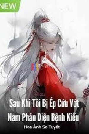 [Xuyên Nhanh] Sau Khi Tôi Bị Ép Cứu Vớt Nam Phản Diện Bệnh Kiều