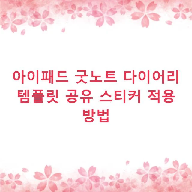 아이패드 굿노트 다이어리 템플릿 공유 스티커 적용 방법