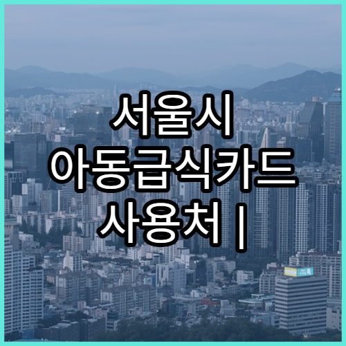 서울시 아동급식카드 사용처 | 편의점·식당 리스트