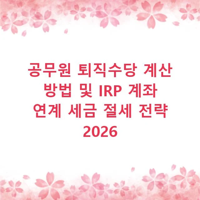 공무원 퇴직수당 계산 방법 및 IRP 계좌 연계 세금 절세 전략 2026