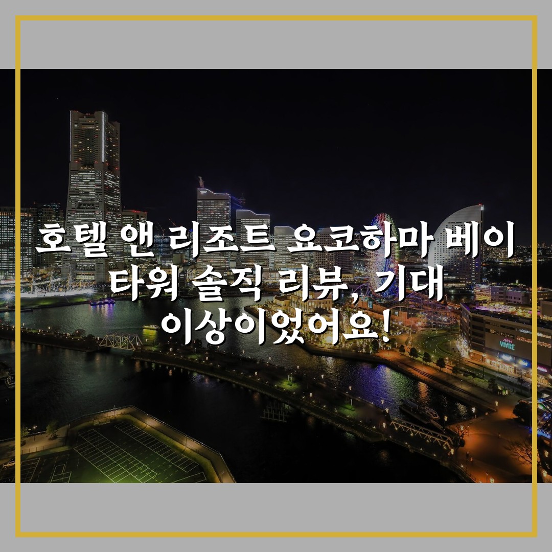 호텔 앤 리조트 요코하마 베이 타워 솔직 리뷰, 기대 이상이었어요!