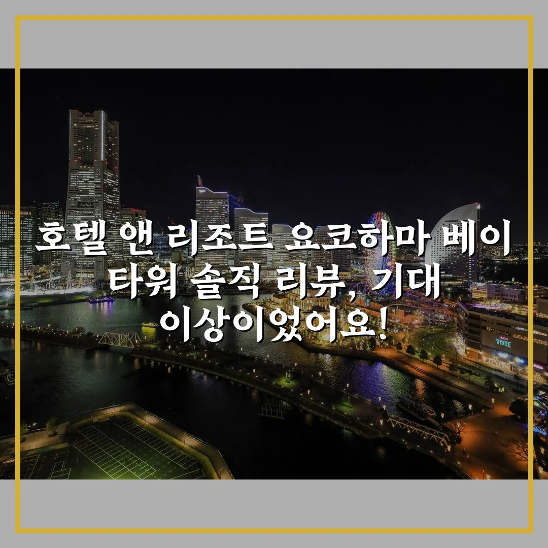 호텔 앤 리조트 요코하마 베이 타워 솔직 리뷰, 기대 이상이었어요!