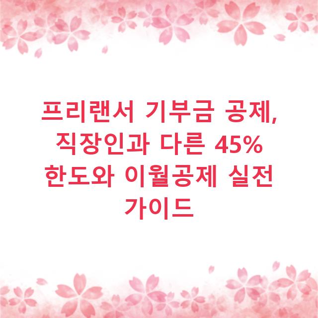 프리랜서 기부금 공제, 직장인과 다른 45% 한도와 이월공제 실전 가이드