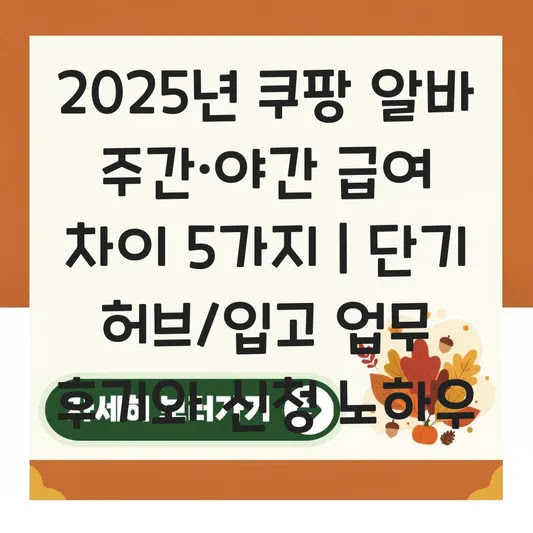 2025년 쿠팡 알바 주간·야간 급여 차이 5가지 | 단기 허브/입고 업무 후기와 신청 노하우